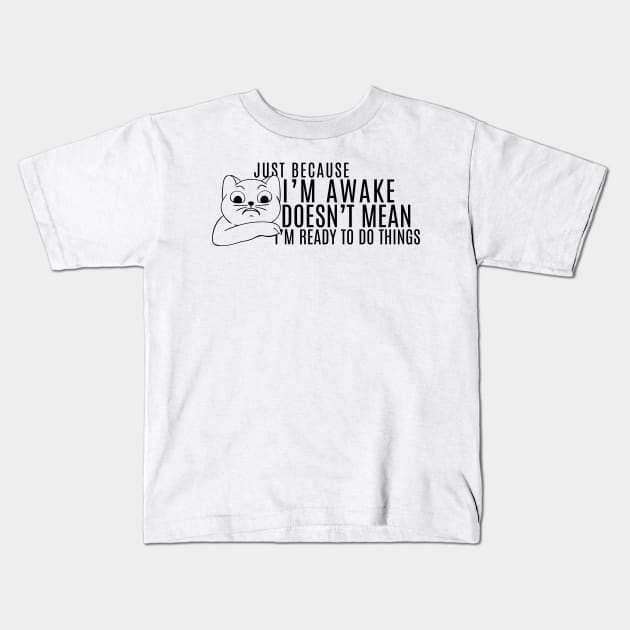 Just Because I'm Awake Doens't Mean I'm Ready To Do Things Funny Sarcastic Cat Lovers Shirt Kids T-Shirt by K.C Designs